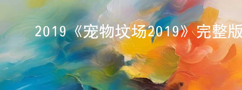 曹晓黎的动漫综艺大全,2019《宠物坟场2019》完整版电影/在线观看/百度云-美剧天堂